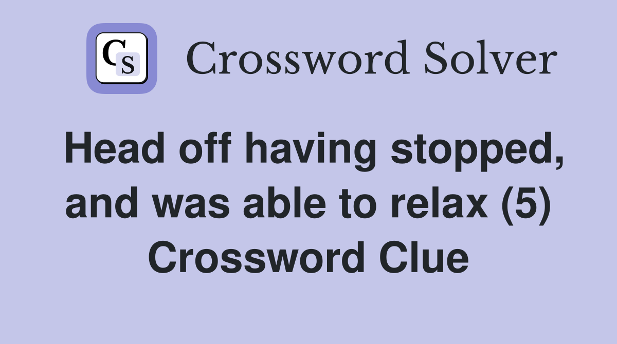 Head off having stopped, and was able to relax (5) Crossword Clue