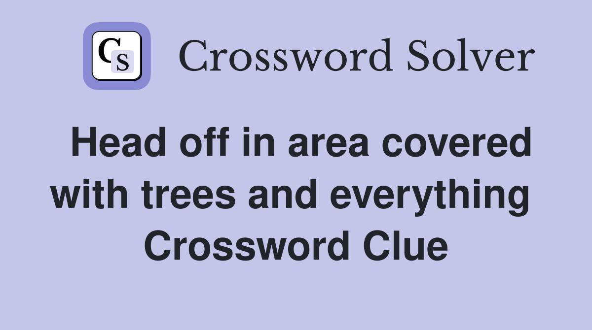 Head off in area covered with trees and everything  Crossword Clue
