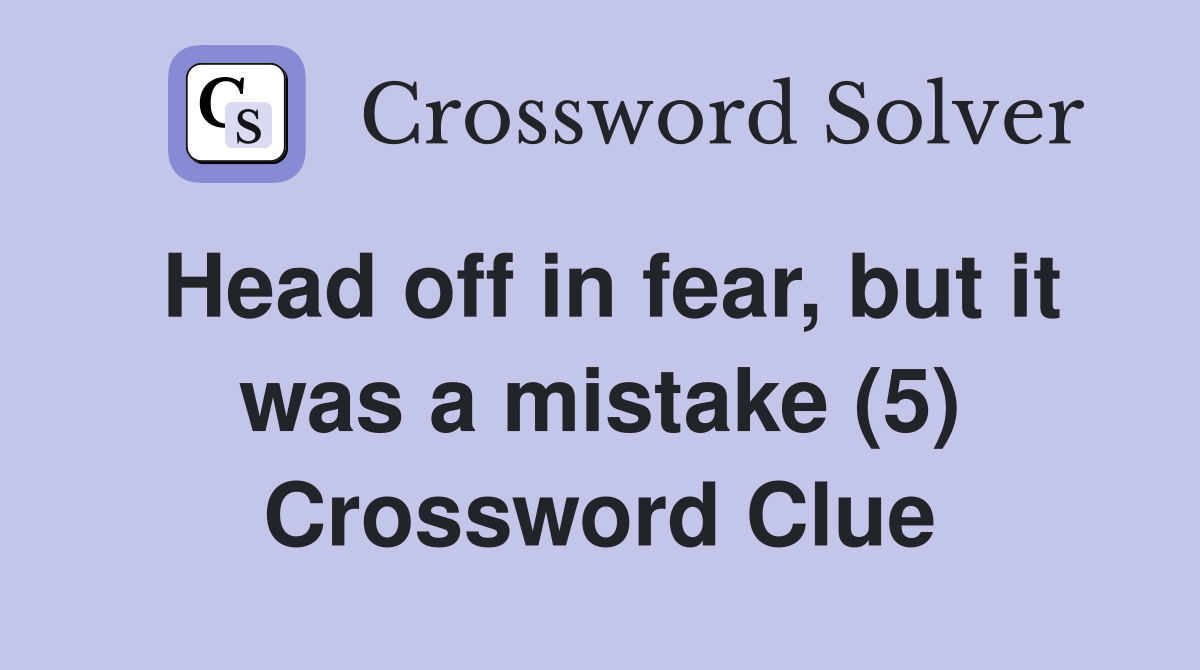 Head off in fear, but it was a mistake (5) Crossword Clue