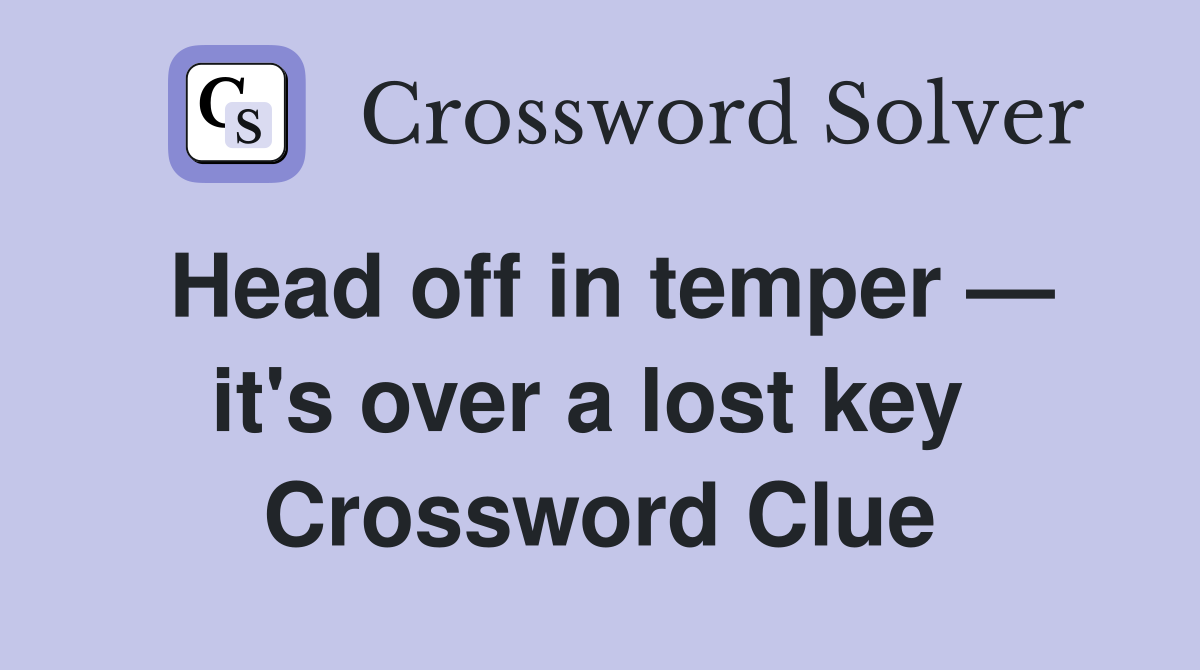 Head off in temper — it's over a lost key  Crossword Clue