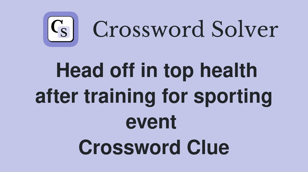 Head off in top health after training for sporting event  Crossword Clue