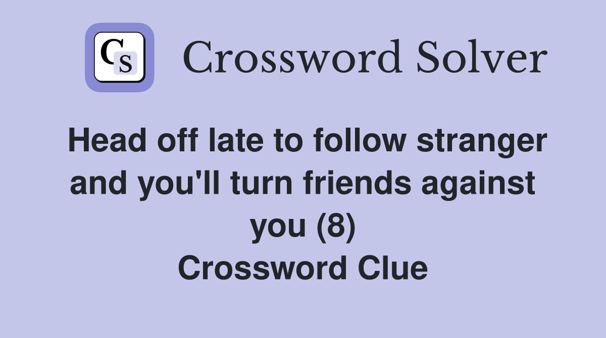 Head off late to follow stranger and you'll turn friends against you (8) Crossword Clue