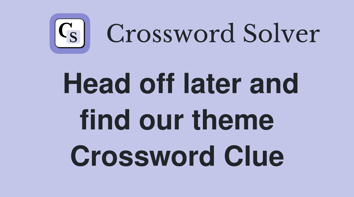 Head off later and find our theme Crossword Clue