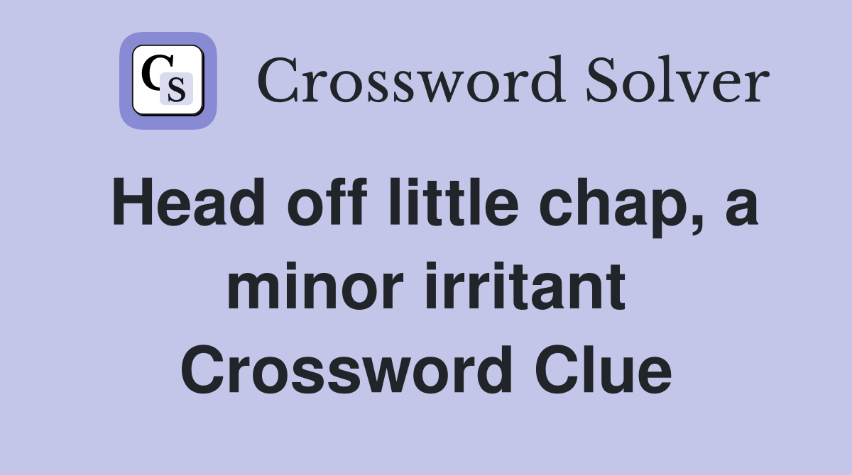 Head off little chap, a minor irritant Crossword Clue