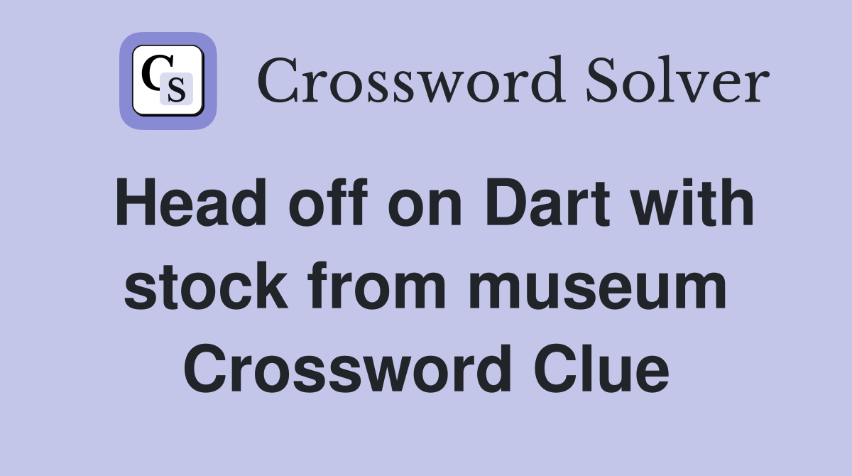 Head off on Dart with stock from museum Crossword Clue