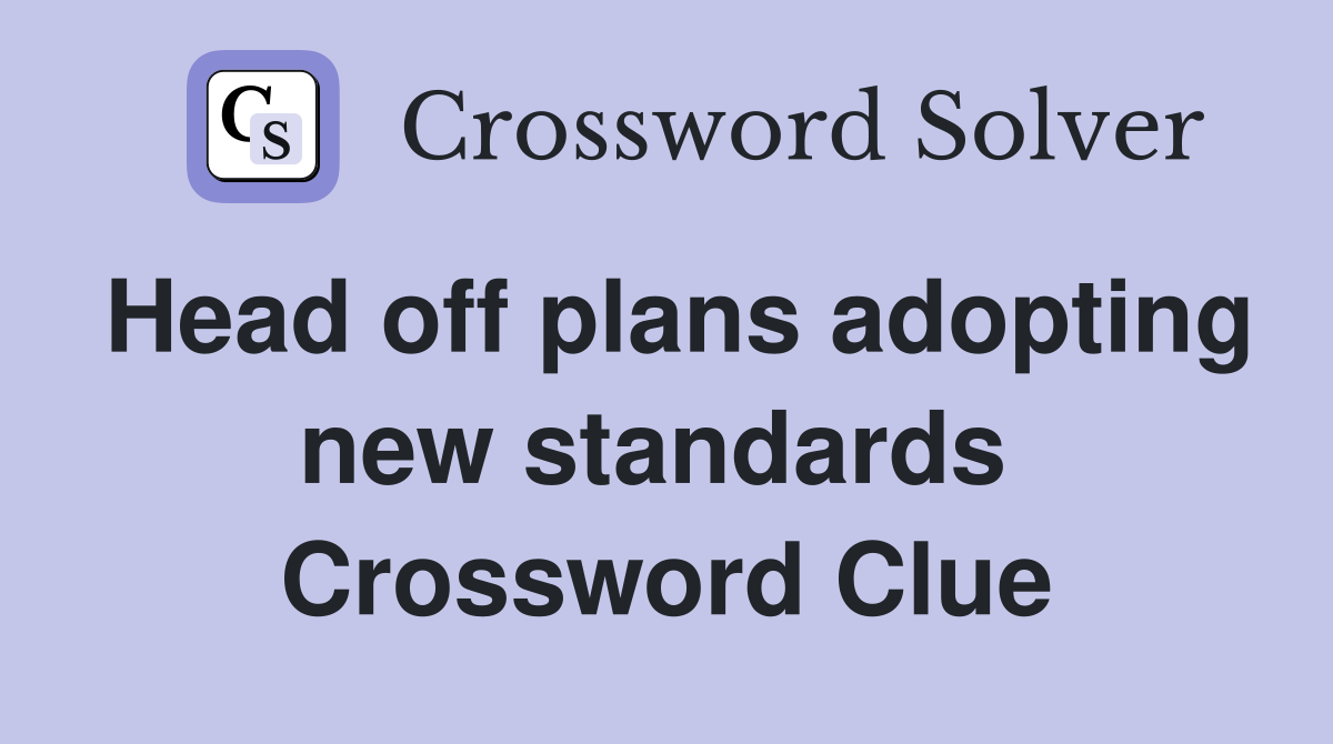 Head off plans adopting new standards  Crossword Clue