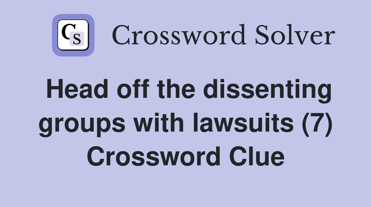 Head off the dissenting groups with lawsuits (7) Crossword Clue