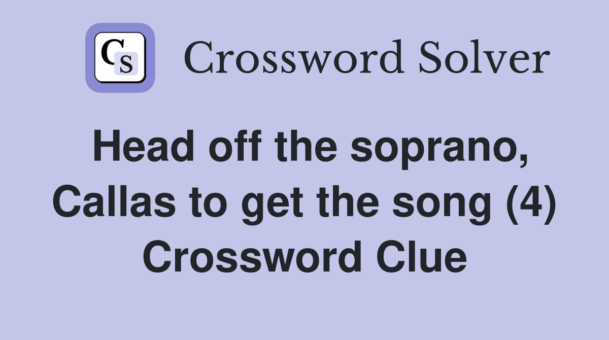 Head off the soprano, Callas to get the song (4) Crossword Clue