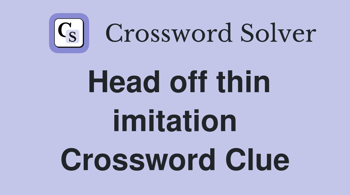 Head off thin imitation Crossword Clue