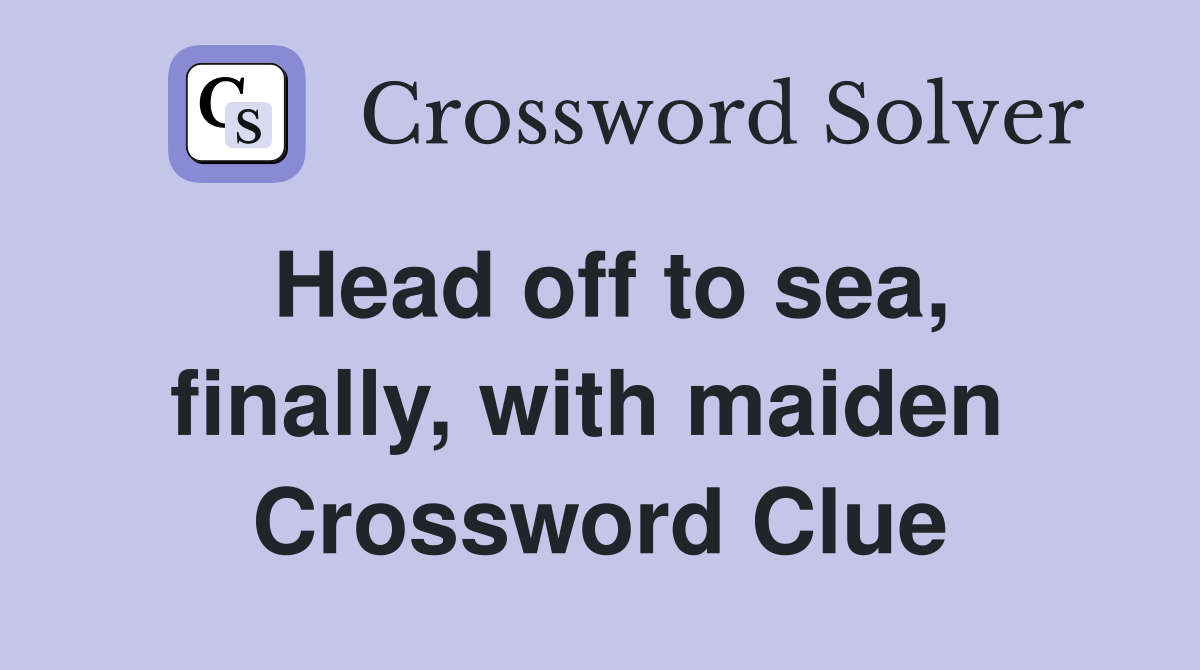 Head off to sea, finally, with maiden  Crossword Clue
