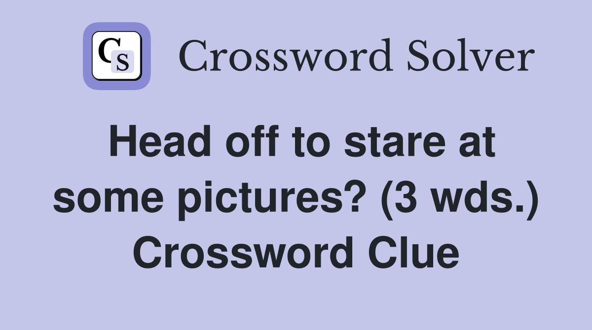 Head off to stare at some pictures? (3 wds.) Crossword Clue
