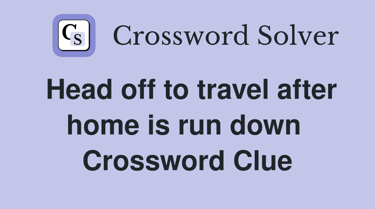 Head off to travel after home is run down  Crossword Clue