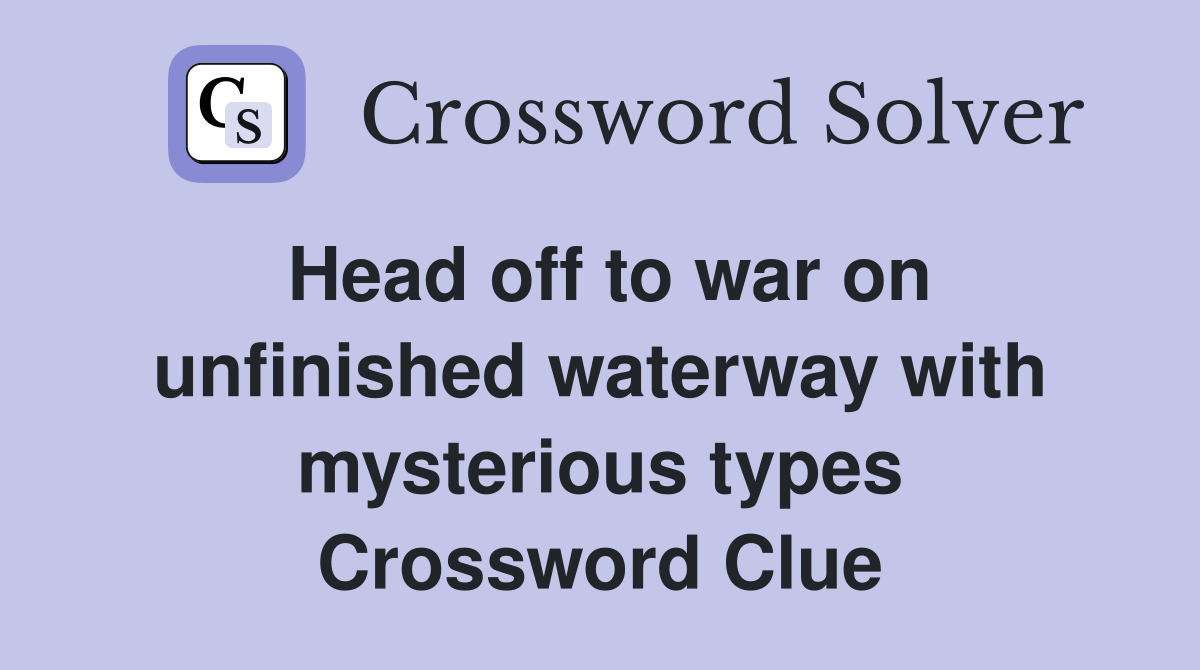 Head off to war on unfinished waterway with mysterious types Crossword Clue