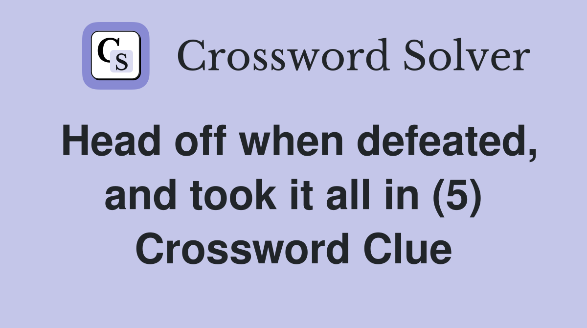 Head off when defeated, and took it all in (5) Crossword Clue