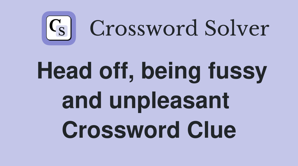 Head off, being fussy and unpleasant  Crossword Clue
