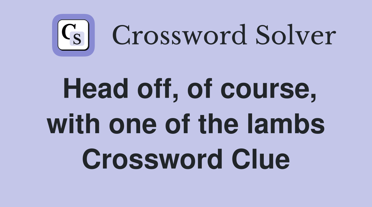 Head off, of course, with one of the lambs Crossword Clue