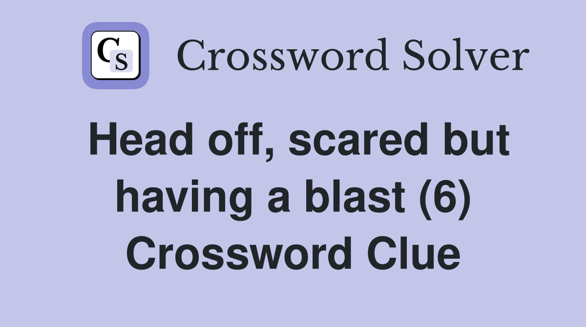 Head off, scared but having a blast (6) Crossword Clue