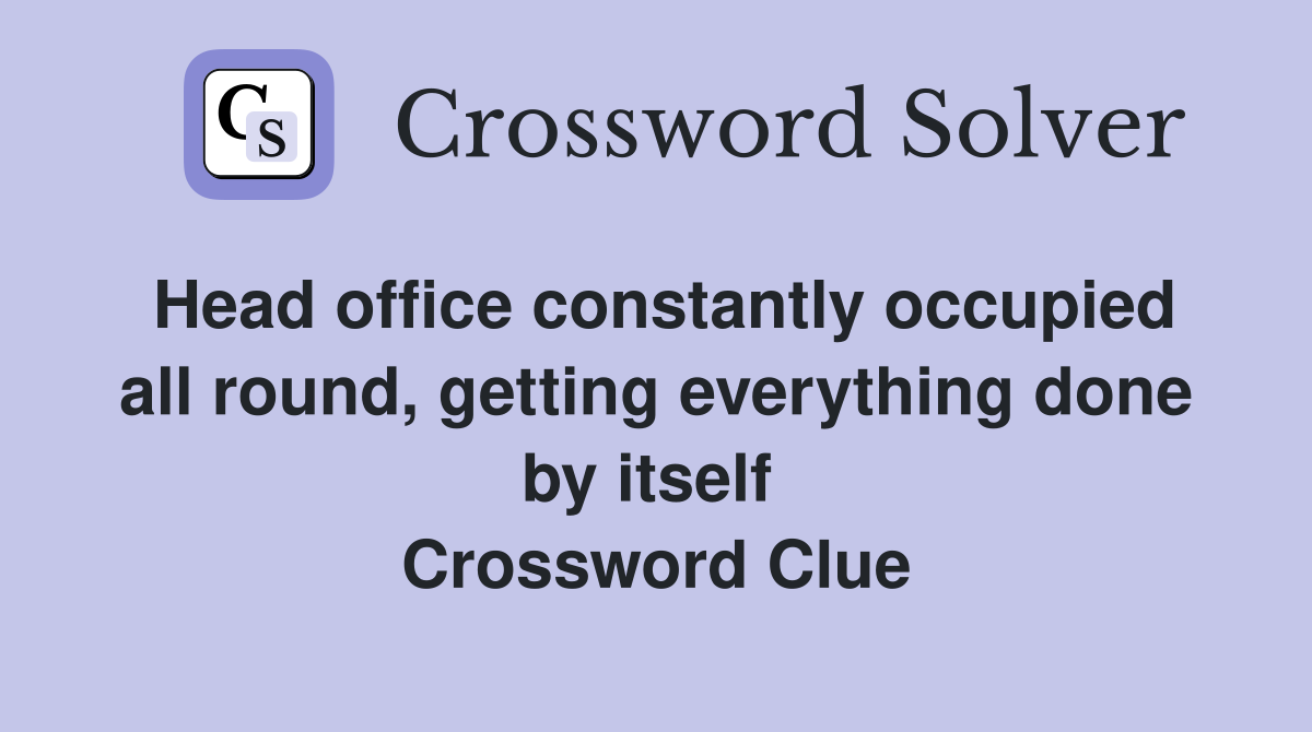 Head office constantly occupied all round, getting everything done by itself  Crossword Clue