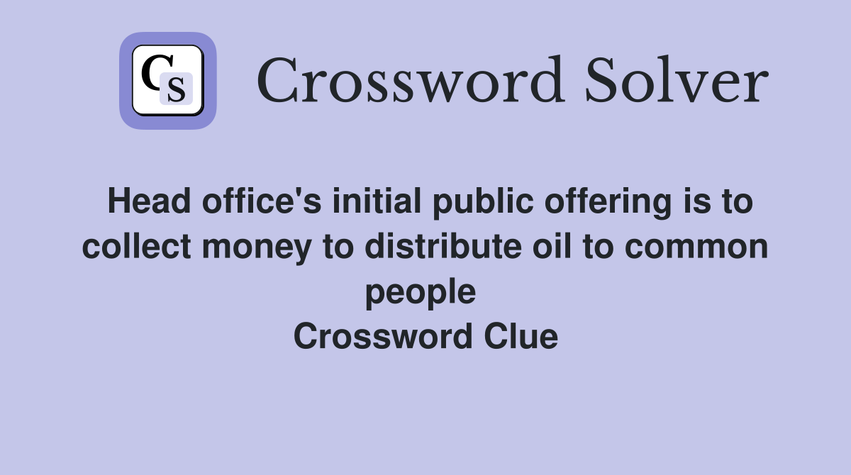 Head office's initial public offering is to collect money to distribute oil to common people  Crossword Clue