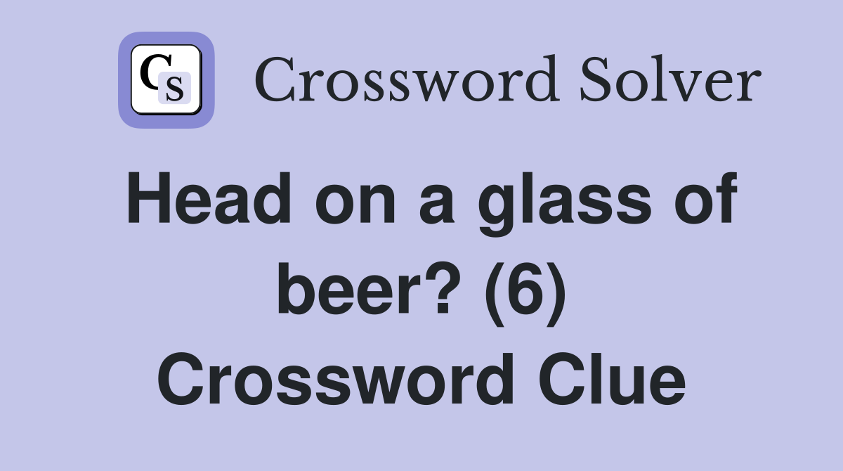 Head on a glass of beer? (6) Crossword Clue