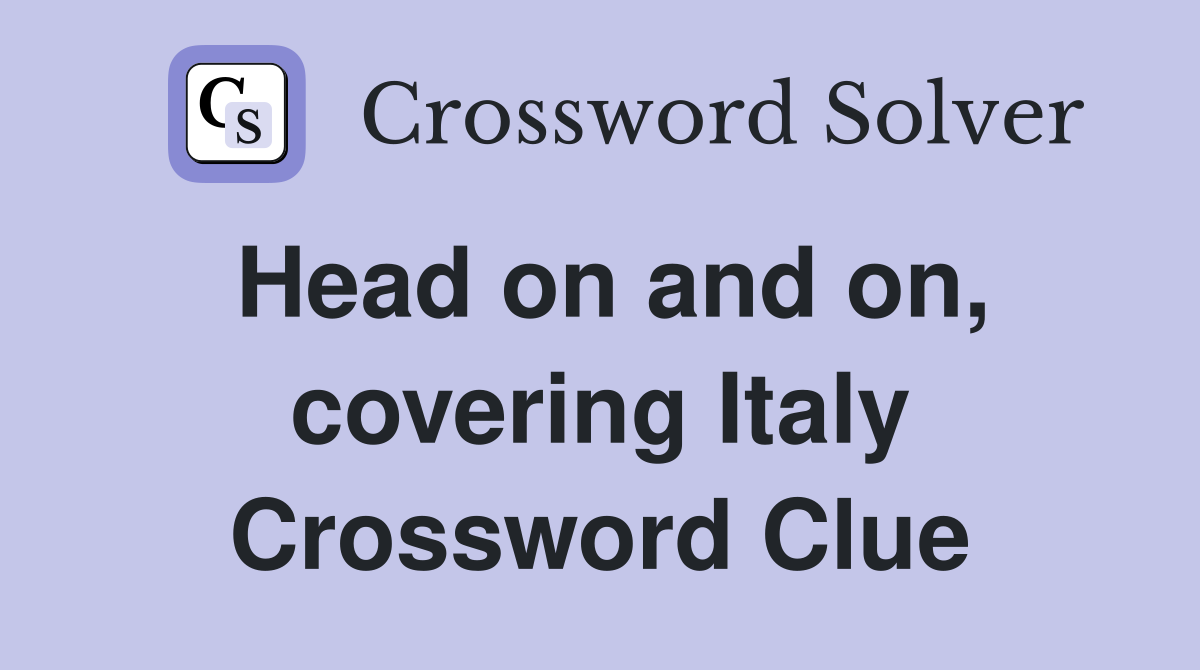Head on and on, covering Italy Crossword Clue