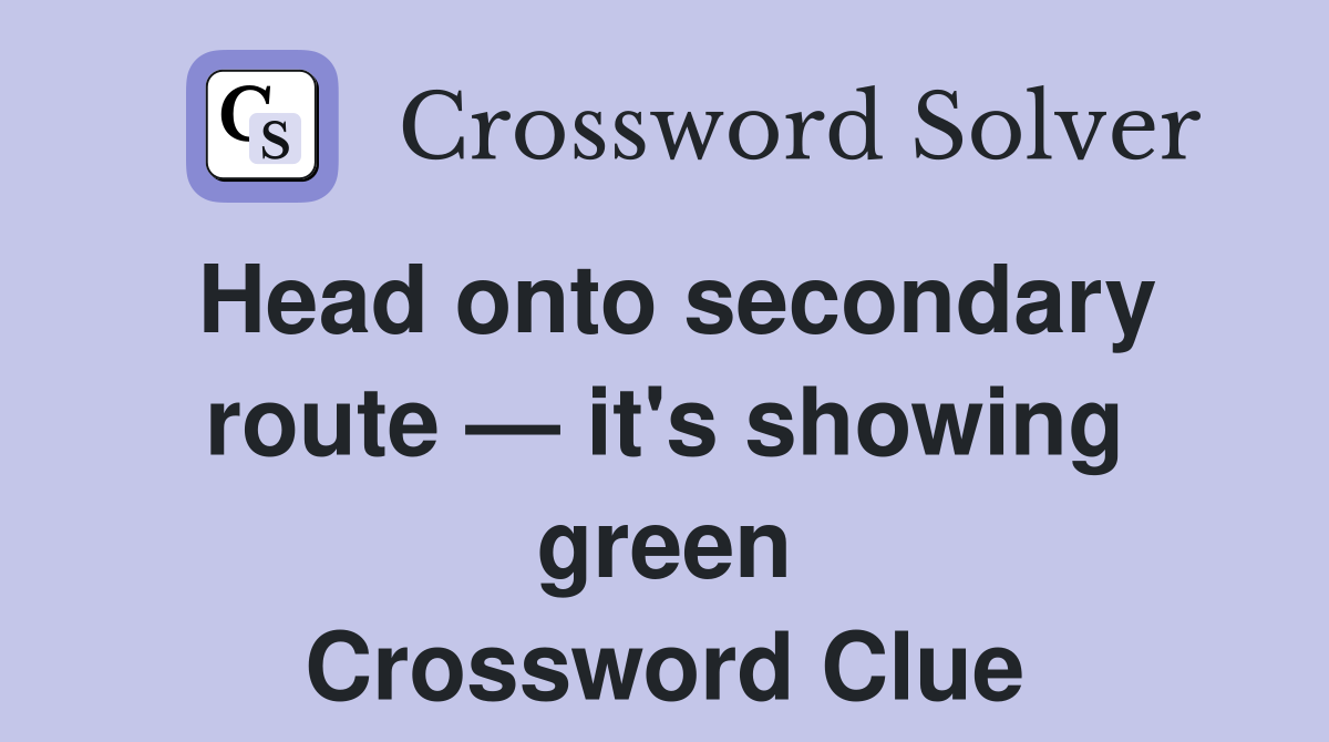 Head onto secondary route — it's showing green Crossword Clue