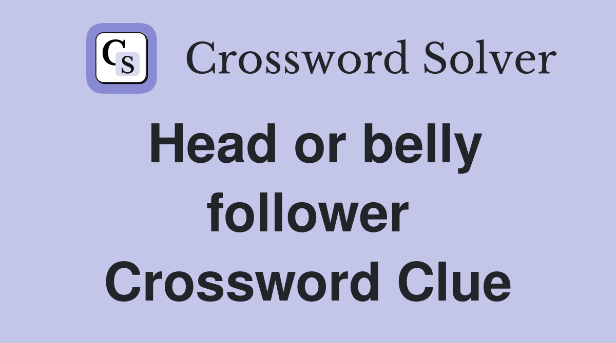 Head or belly follower Crossword Clue