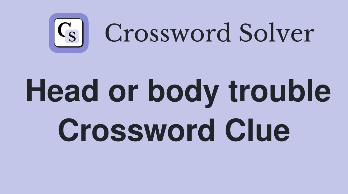 Head or body trouble Crossword Clue