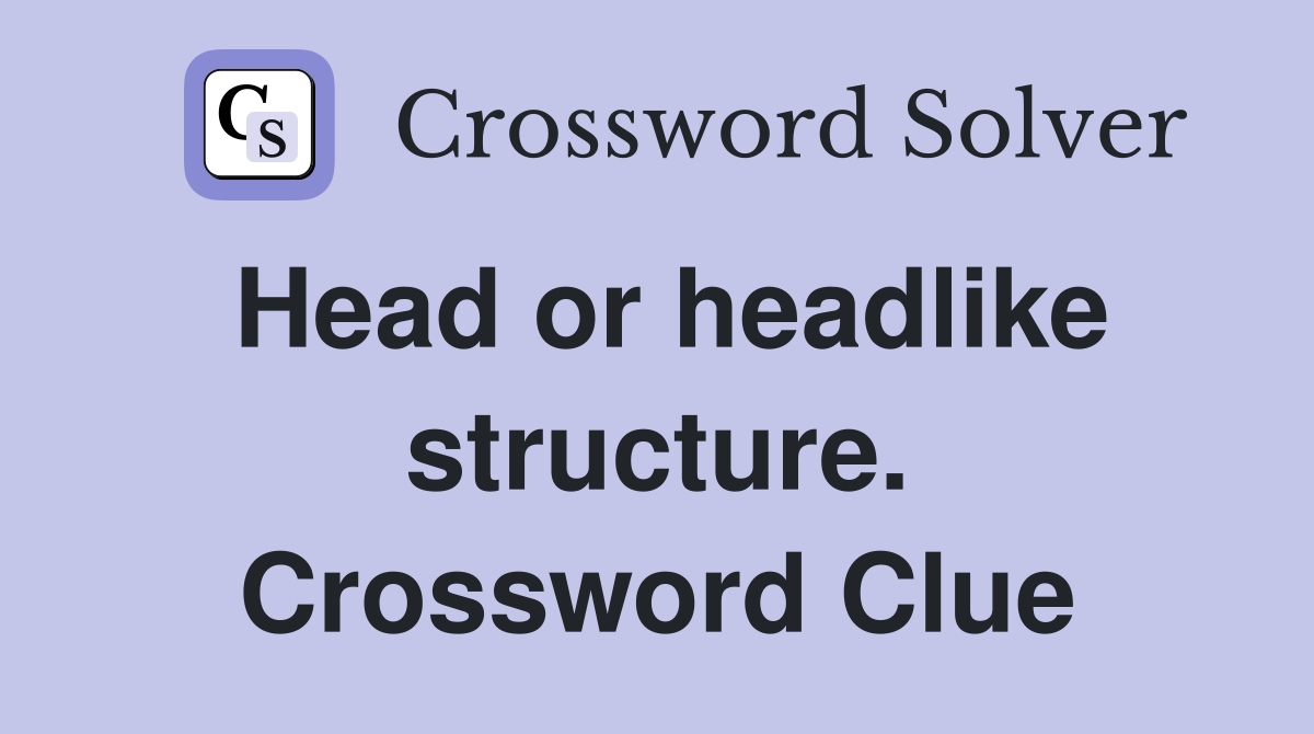 Head or headlike structure. Crossword Clue