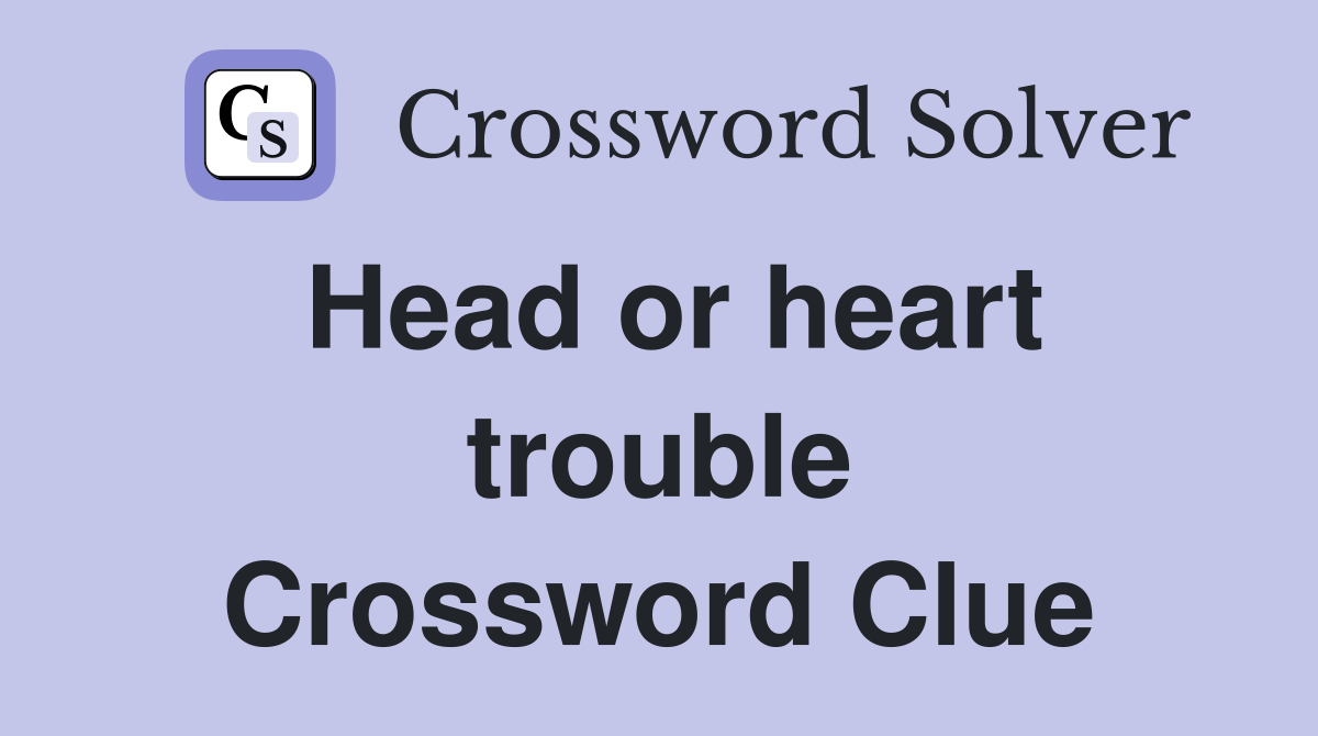 Head or heart trouble Crossword Clue