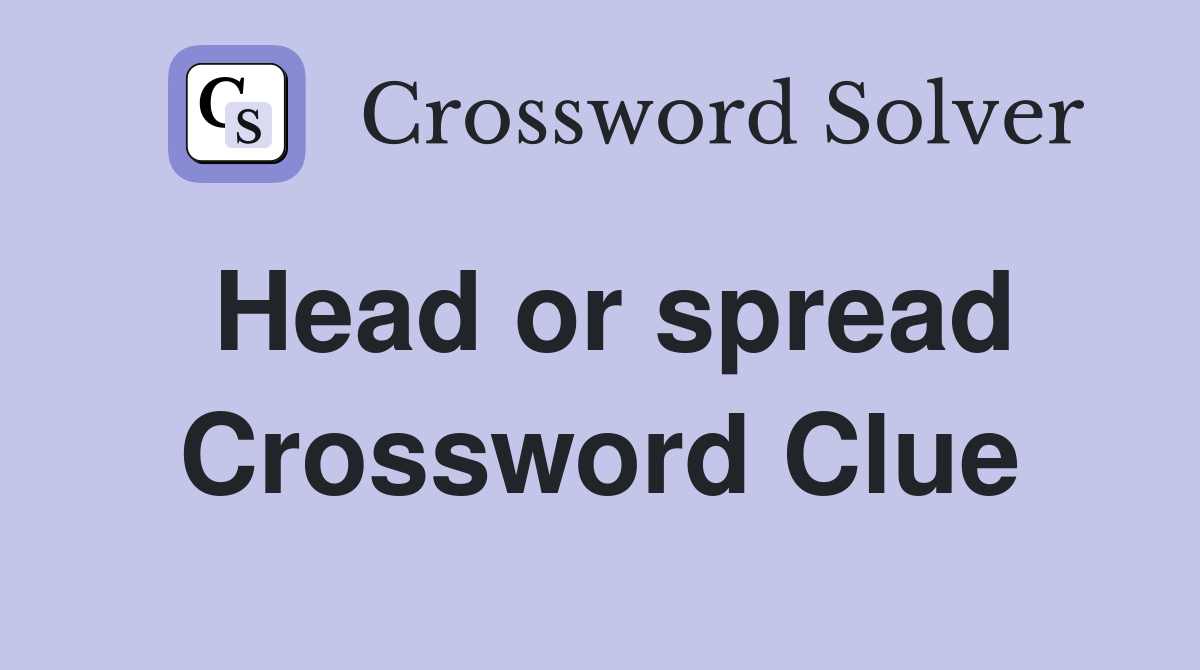 Head or spread Crossword Clue