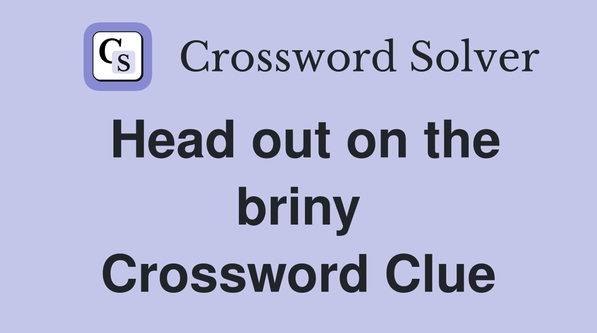 Head out on the briny Crossword Clue