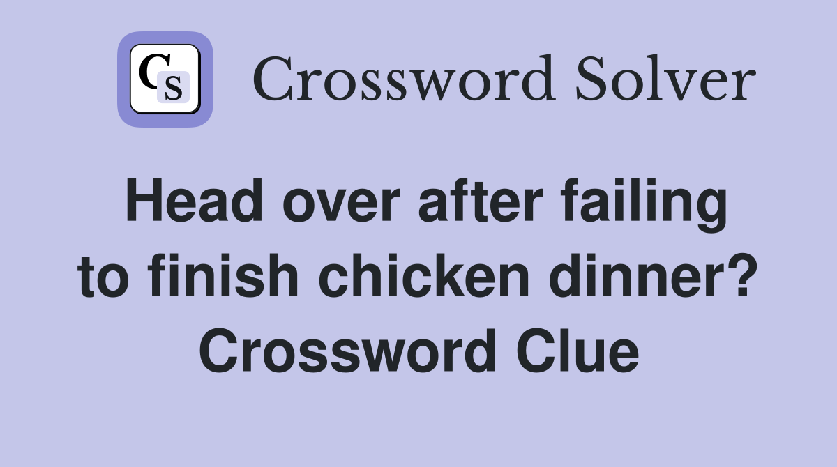 Head over after failing to finish chicken dinner? Crossword Clue