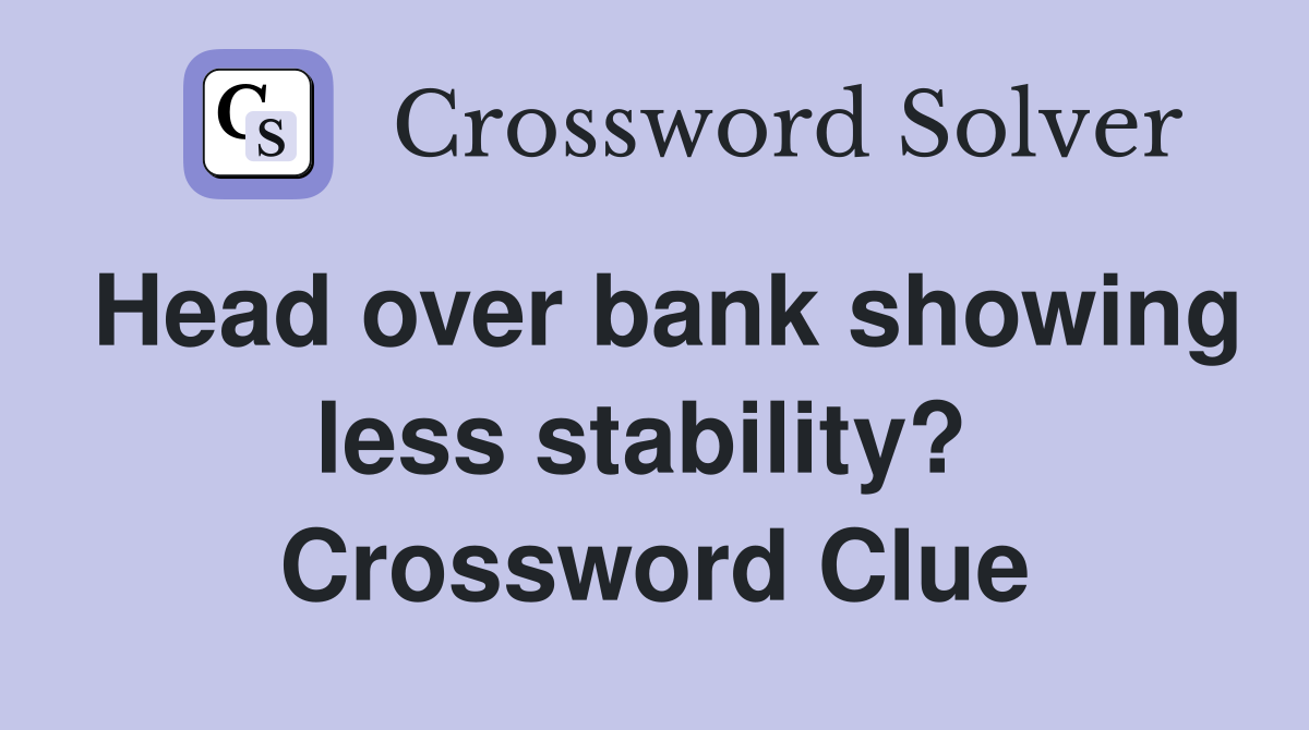Head over bank showing less stability?  Crossword Clue