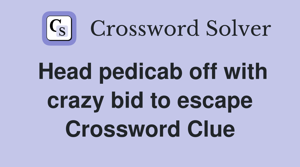 Head pedicab off with crazy bid to escape Crossword Clue