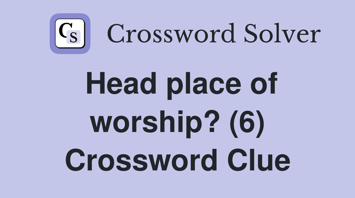 Head place of worship? (6) Crossword Clue