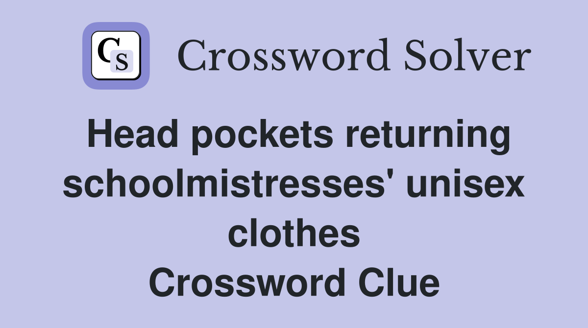 Head pockets returning schoolmistresses' unisex clothes Crossword Clue