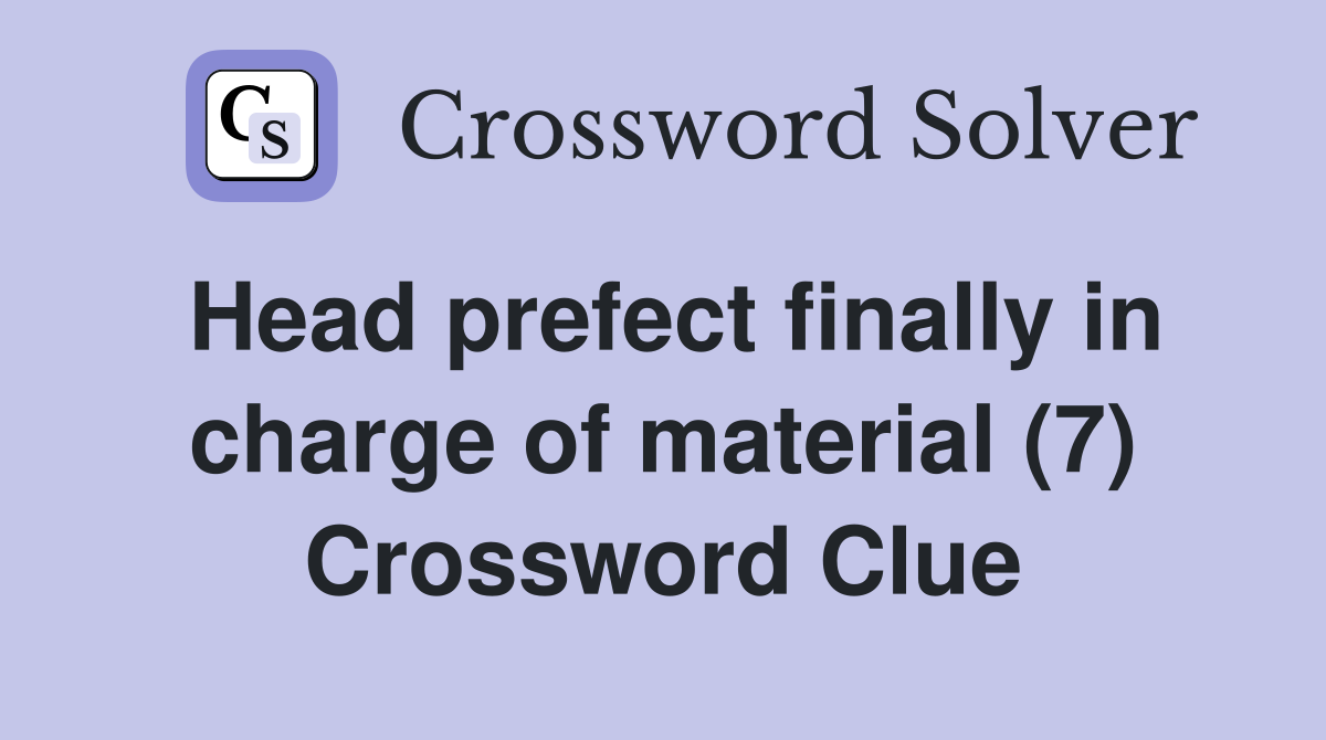 Head prefect finally in charge of material (7) Crossword Clue