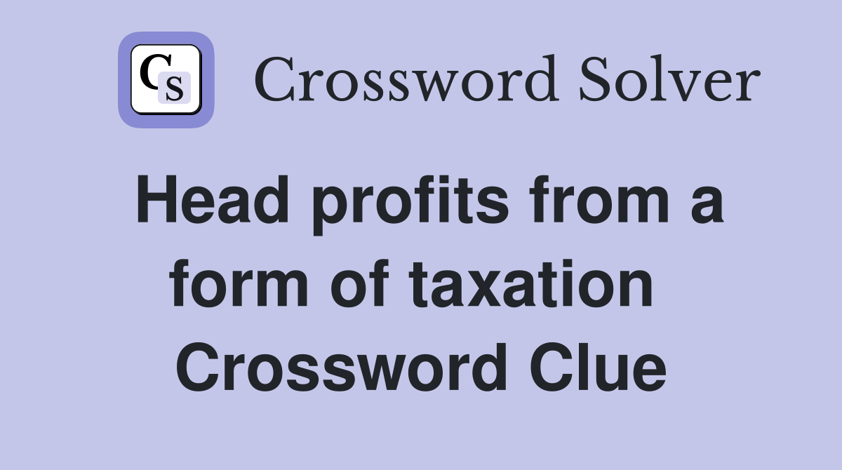 Head profits from a form of taxation  Crossword Clue