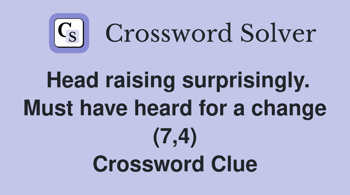 Head raising surprisingly. Must have heard for a change (7,4) Crossword Clue
