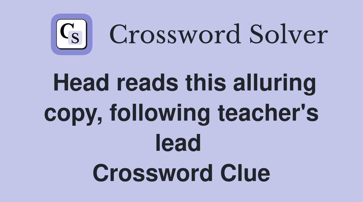 Head reads this alluring copy, following teacher's lead  Crossword Clue