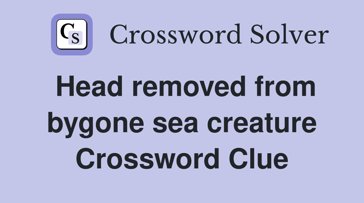 Head removed from bygone sea creature Crossword Clue
