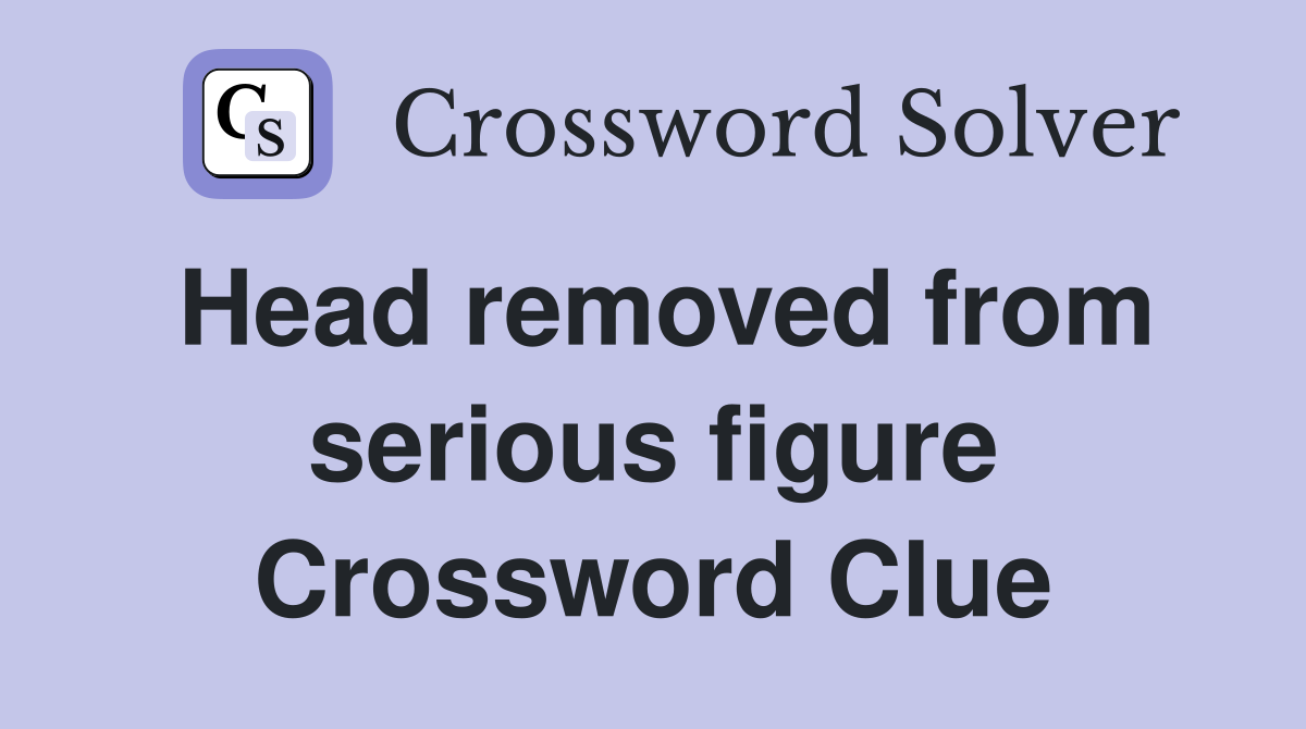 Head removed from serious figure Crossword Clue