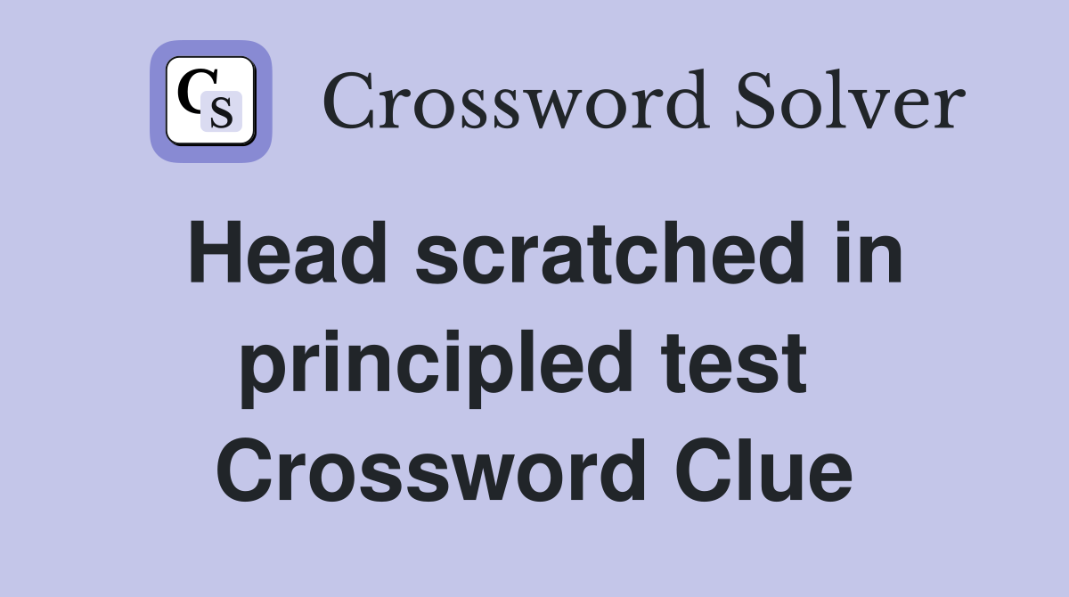 Head scratched in principled test  Crossword Clue