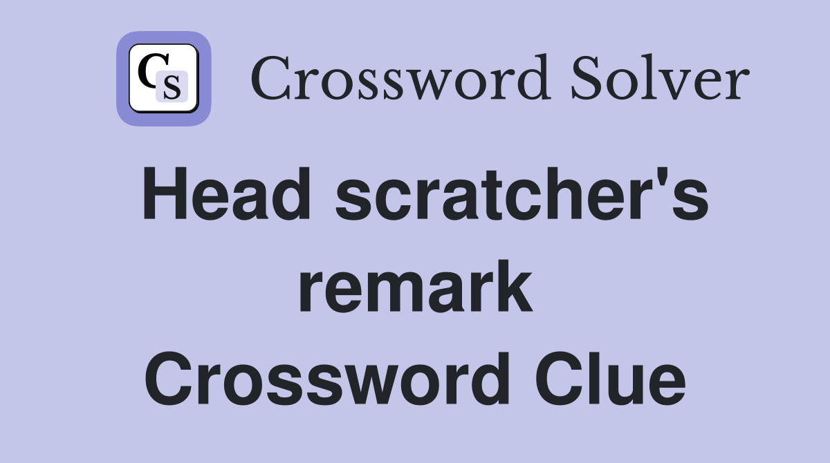 Head scratcher's remark Crossword Clue