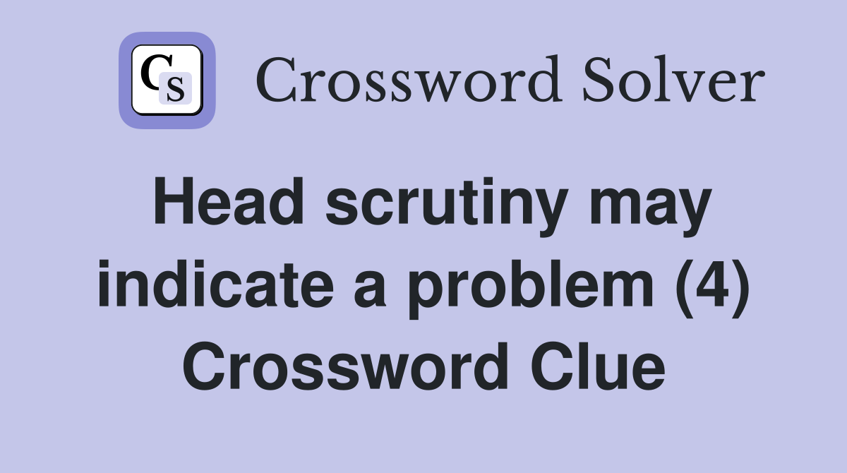 Head scrutiny may indicate a problem (4) Crossword Clue