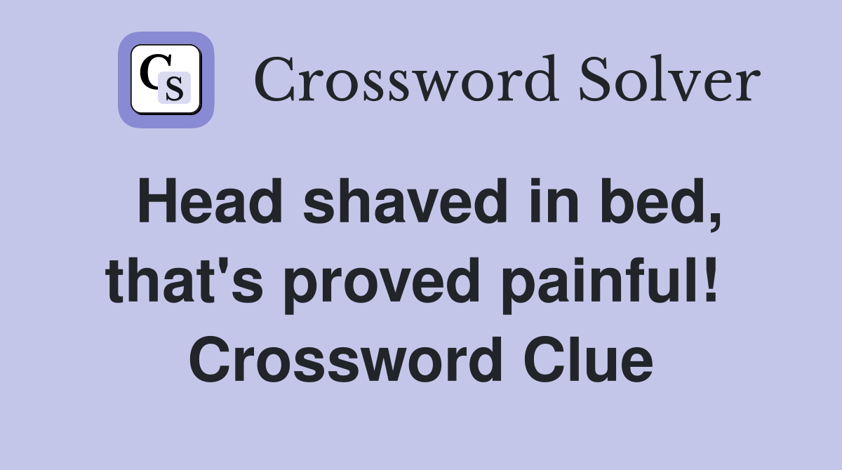 Head shaved in bed, that's proved painful!  Crossword Clue