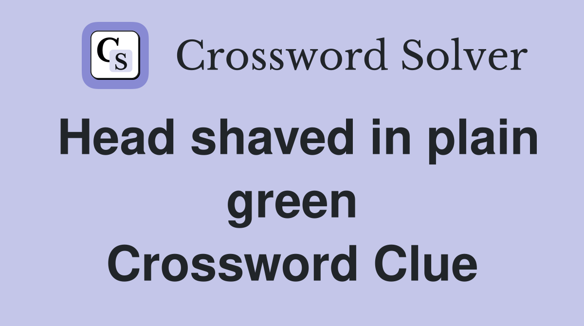 Head shaved in plain green Crossword Clue