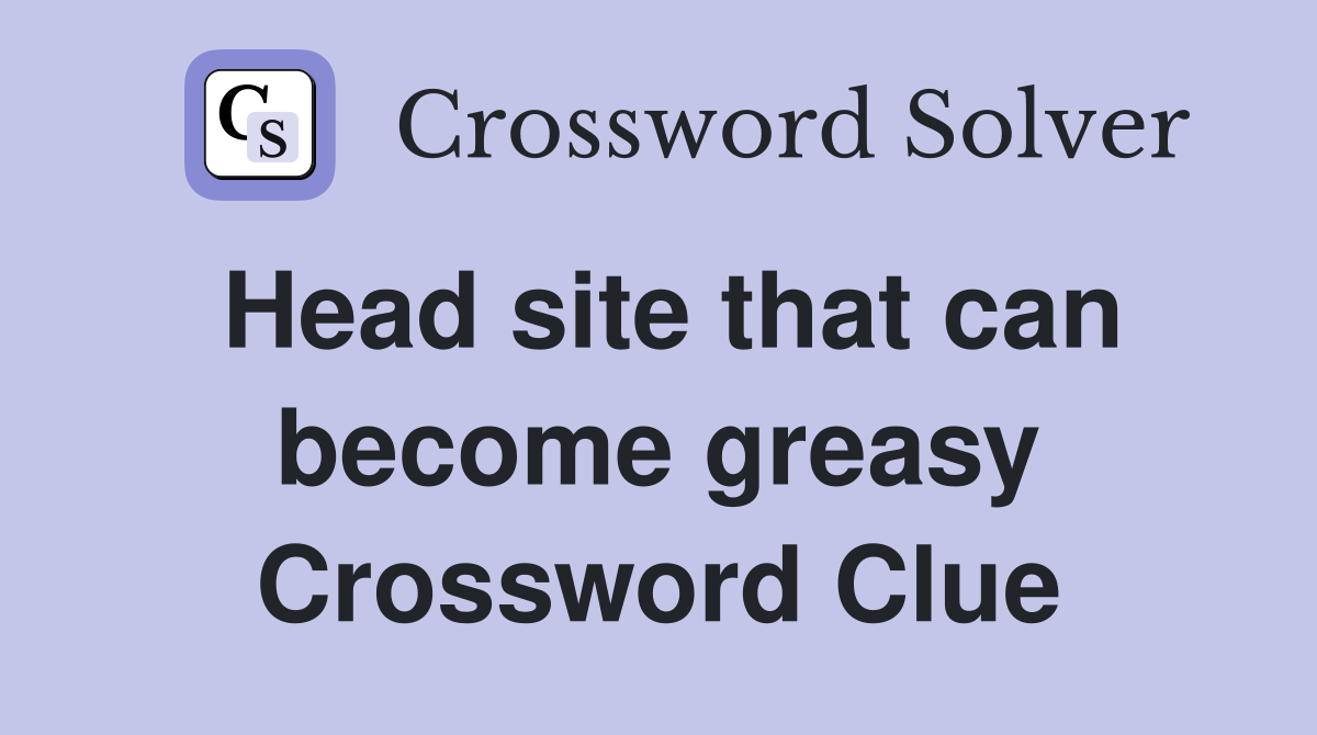 Head site that can become greasy Crossword Clue