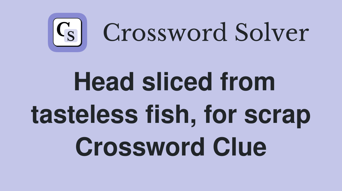 Head sliced from tasteless fish, for scrap Crossword Clue